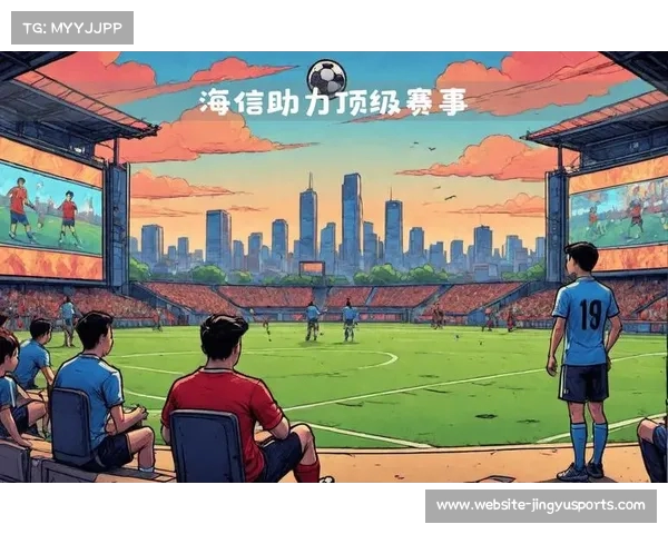 海信领航2025新版世俱杯全面解析全球首个官方合作伙伴战略意义 海信领航2025新版世俱杯全面解析全球首个官方合作伙伴战略意义